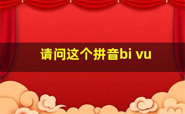 请问这个拼音bi vu